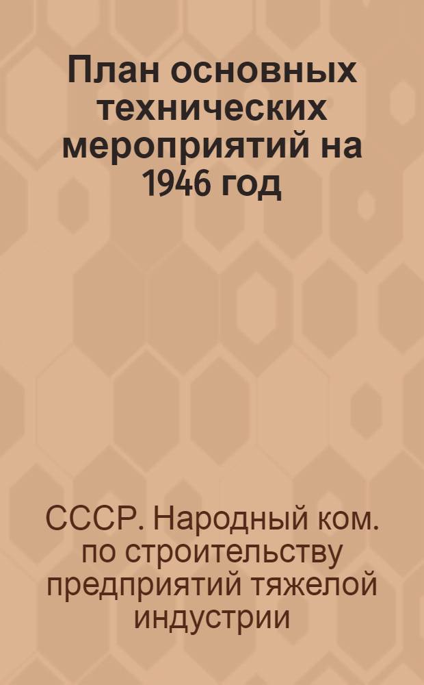 План основных технических мероприятий на 1946 год : Постановл. Коллегии № 8 от 15-го марта 1946 г. и текст плана