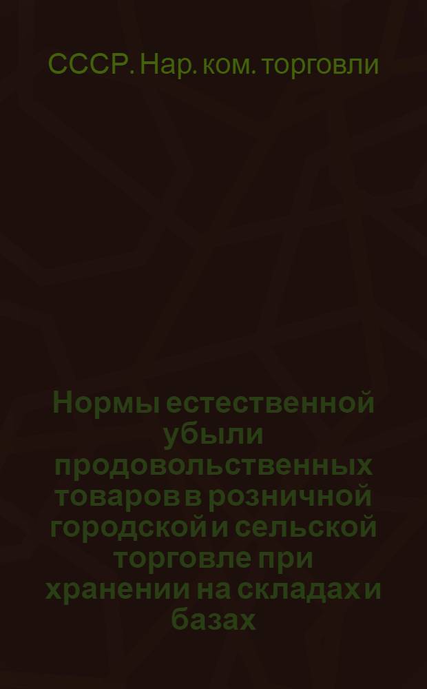 Нормы естественной убыли продовольственных товаров в розничной городской и сельской торговле при хранении на складах и базах, при автогужевых перевозках и транзитных (кольцевых) перевозках мясопродуктов : Утв. Нар. ком. торг. СССР 20/IV-1942 г.