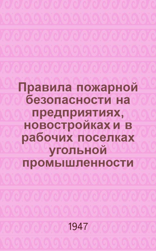 Правила пожарной безопасности на предприятиях, новостройках и в рабочих поселках угольной промышленности : Утв. Отд. военизир. охраны и ПВО Наркомугля СССР 12/X 1945 г.