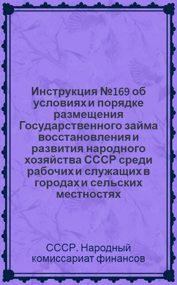 Инструкция № 169 об условиях и порядке размещения Государственного займа восстановления и развития народного хозяйства СССР среди рабочих и служащих в городах и сельских местностях, а также среди кустарей и другого населения в городах и поселках городского типа