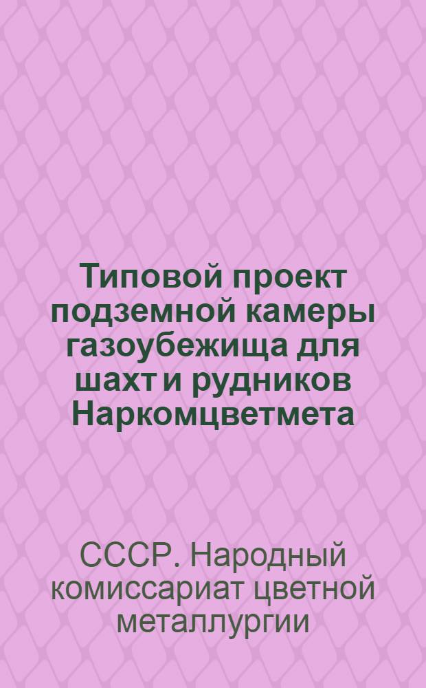 Типовой проект подземной камеры газоубежища для шахт и рудников Наркомцветмета : Утв. 23/VI-1944 г.