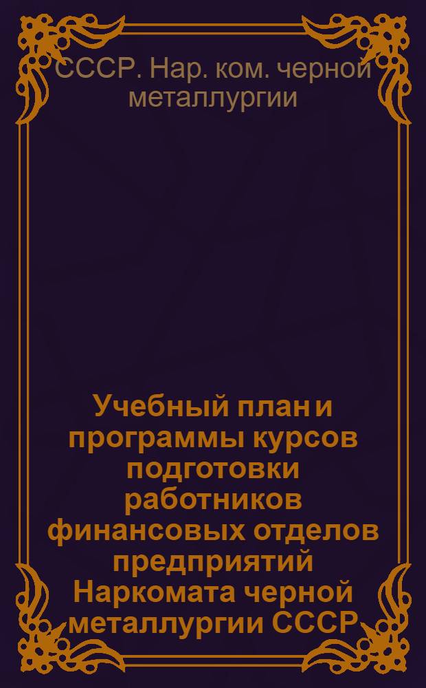 Учебный план и программы курсов подготовки работников финансовых отделов предприятий Наркомата черной металлургии СССР