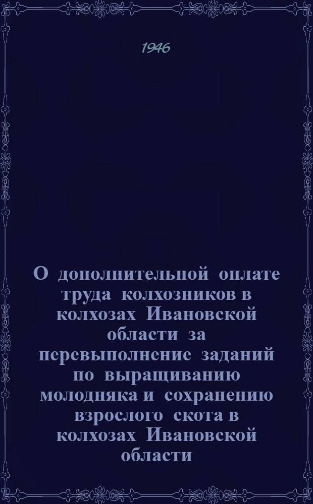 О дополнительной оплате труда колхозников в колхозах Ивановской области за перевыполнение заданий по выращиванию молодняка и сохранению взрослого скота в колхозах Ивановской области : Постановл. Сов. Нар. Ком. СССР 14 мая 1945 г