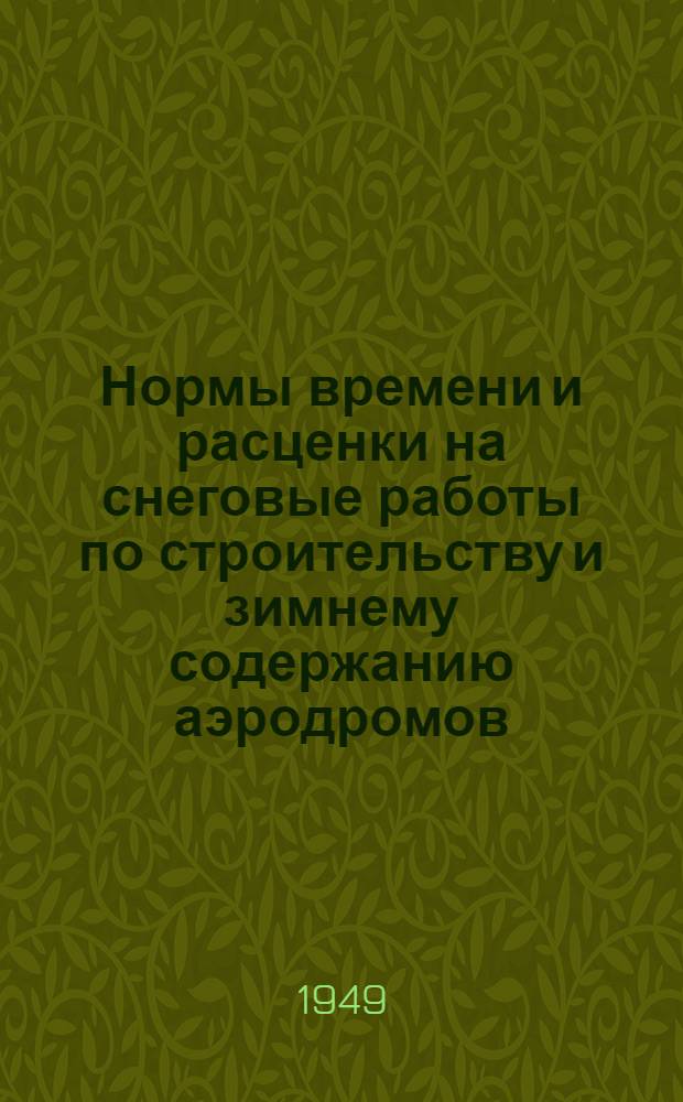 Нормы времени и расценки на снеговые работы по строительству и зимнему содержанию аэродромов : Утв. 9/X 1948 г