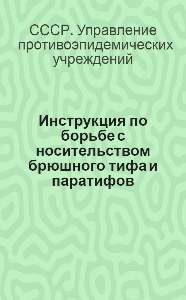 Инструкция по борьбе с носительством брюшного тифа и паратифов : Утв. Упр. противоэпидем. учреждений М-ва здравоохранения СССР 12/III 1947 г