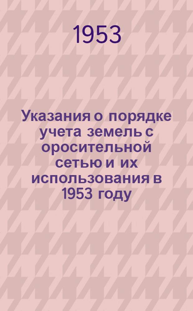 Указания о порядке учета земель с оросительной сетью и их использования в 1953 году