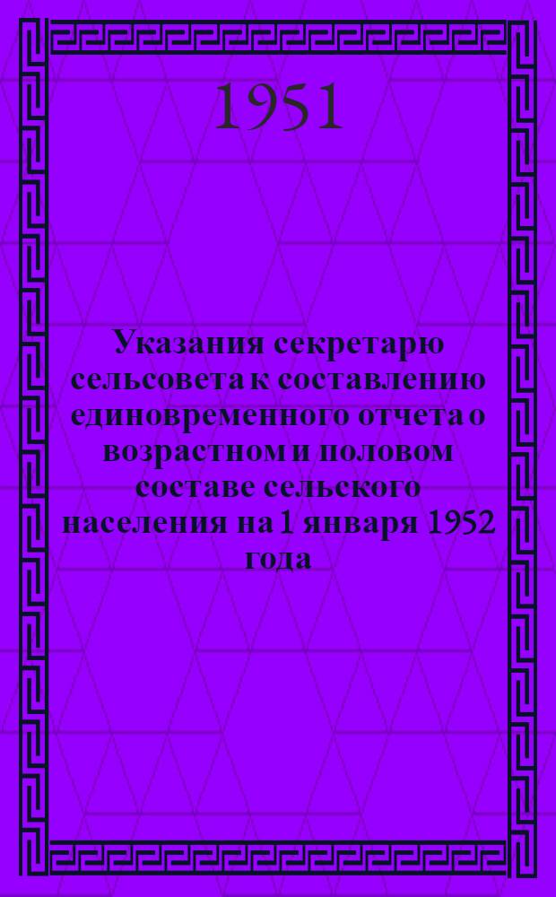 Указания секретарю сельсовета к составлению единовременного отчета о возрастном и половом составе сельского населения на 1 января 1952 года