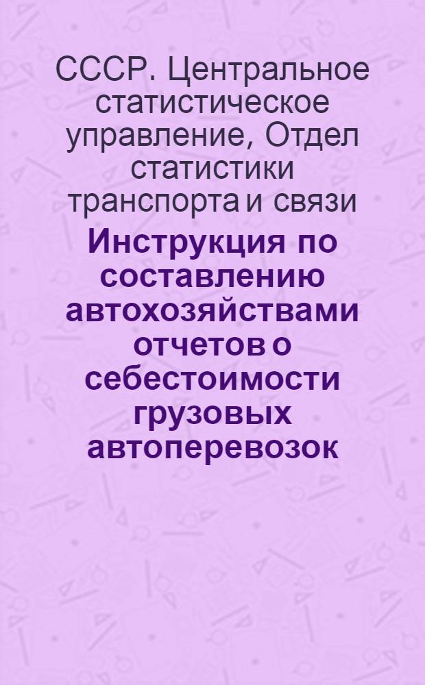 Инструкция по составлению автохозяйствами отчетов о себестоимости грузовых автоперевозок (полугодовая форма 43-тр) : Утв. 26/XII 1953 г.