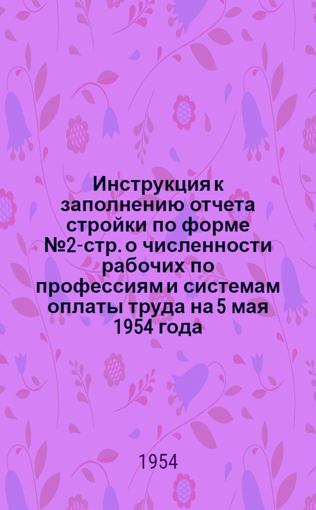 Инструкция к заполнению отчета стройки по форме № 2-стр. о численности рабочих по профессиям и системам оплаты труда на 5 мая 1954 года