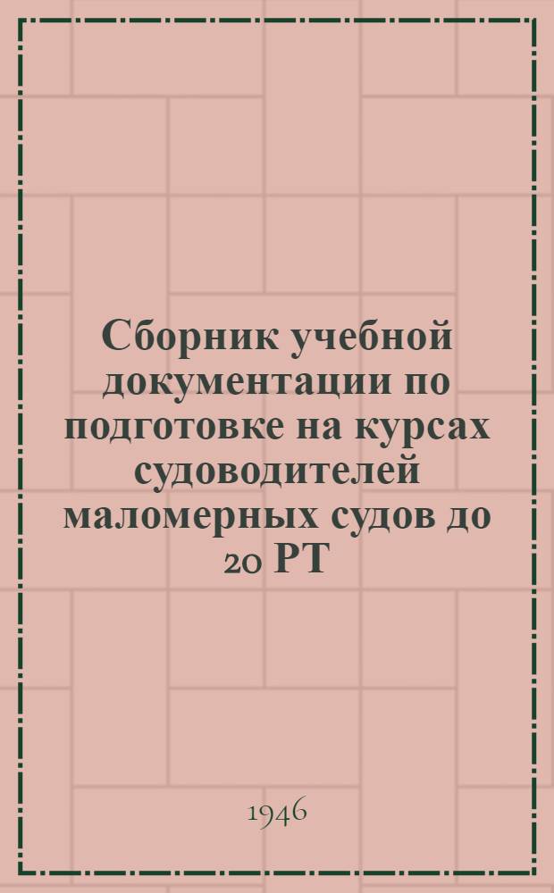Сборник учебной документации по подготовке на курсах судоводителей маломерных судов до 20 РТ (шкиперов) : Утв. 15/VI-1945 г.
