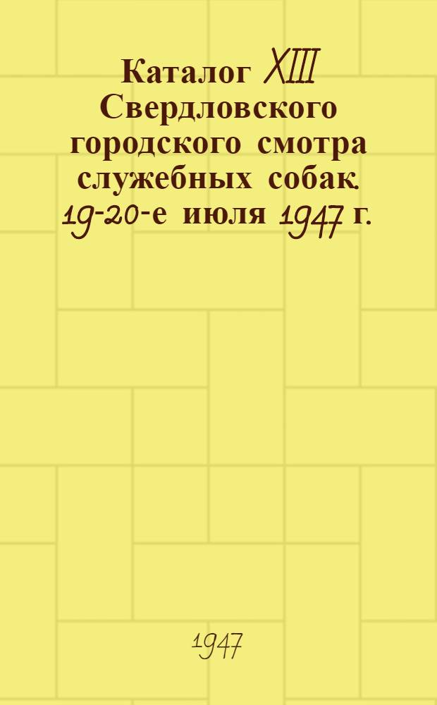 Каталог XIII Свердловского городского смотра служебных собак. 19-20-е июля 1947 г.