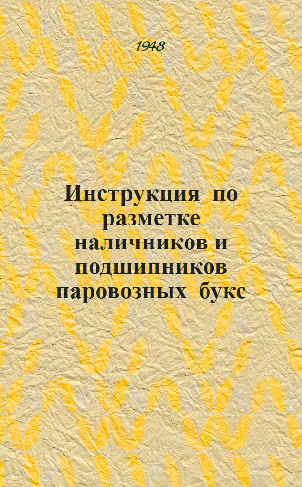 Инструкция по разметке наличников и подшипников паровозных букс : Утв. 5/II 1948 г
