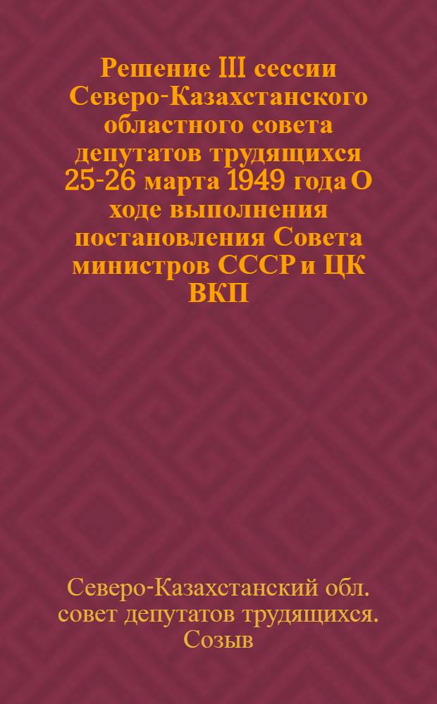 Решение III сессии Северо-Казахстанского областного совета депутатов трудящихся 25-26 марта 1949 года [О ходе выполнения постановления Совета министров СССР и ЦК ВКП(б) от 19 сентября 1946 года "О мерах по ликвидации нарушений Устава сельскохозяйственной артели в колхозах" и постановления Совета министров Союза ССР от 19 апреля 1948 года "О мерах по улучшению организации, повышению производительности и упорядочению оплаты труда в колхозах" Области] : Проект