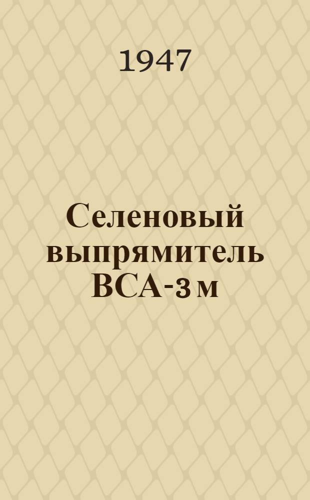 Селеновый выпрямитель ВСА-3 м : Описание и правила обслуживания