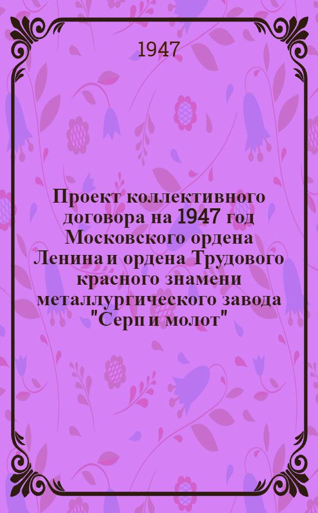 Проект коллективного договора на 1947 год Московского ордена Ленина и ордена Трудового красного знамени металлургического завода "Серп и молот" : Типовой колдоговор для предприятий Министерства черной металлургии : Утв. ВЦСПС и Министерством черной металлургии