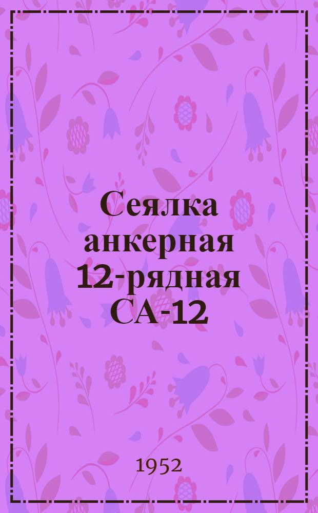 Сеялка анкерная 12-рядная СА-12 : Устройство. Сборка. Применение. Уход