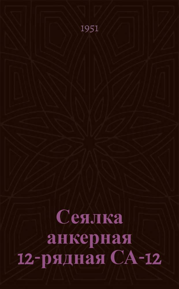 Сеялка анкерная 12-рядная СА-12 : Устройство. Сборка. Применение. Уход