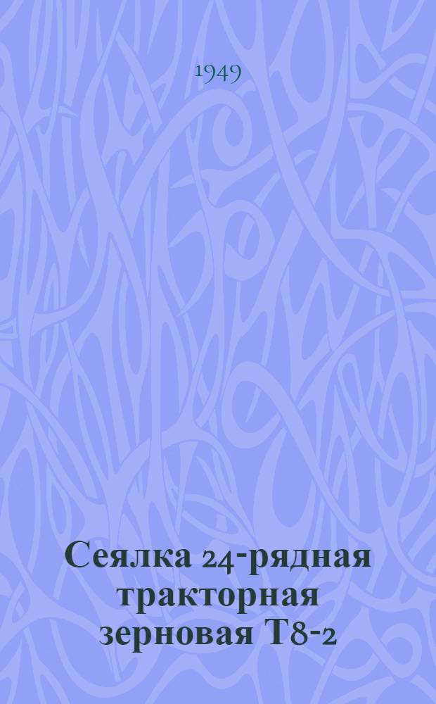 Сеялка 24-рядная тракторная зерновая Т8-2 : Сборка. Применение. Уход