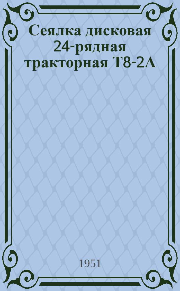 Сеялка дисковая 24-рядная тракторная Т8-2А : Устройство. Сборка. Уход