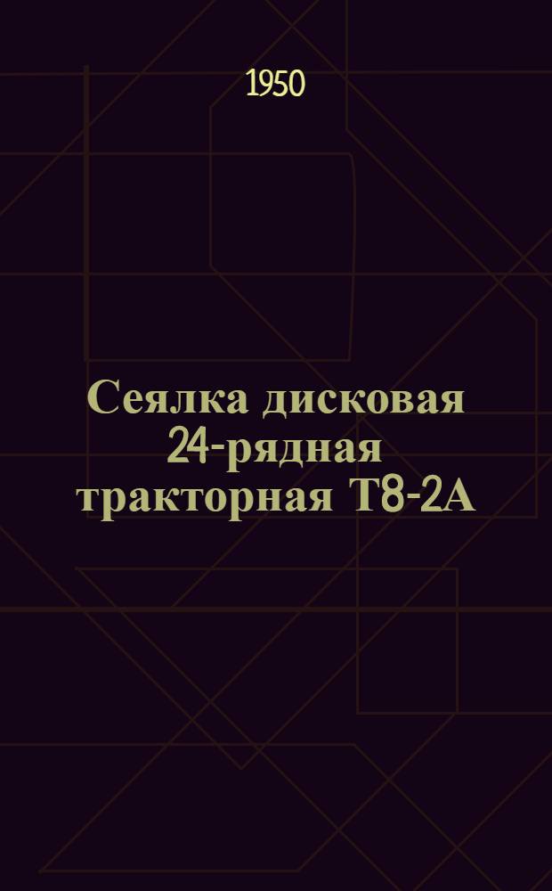 Сеялка дисковая 24-рядная тракторная Т8-2А : Устройство. Сборка. Уход