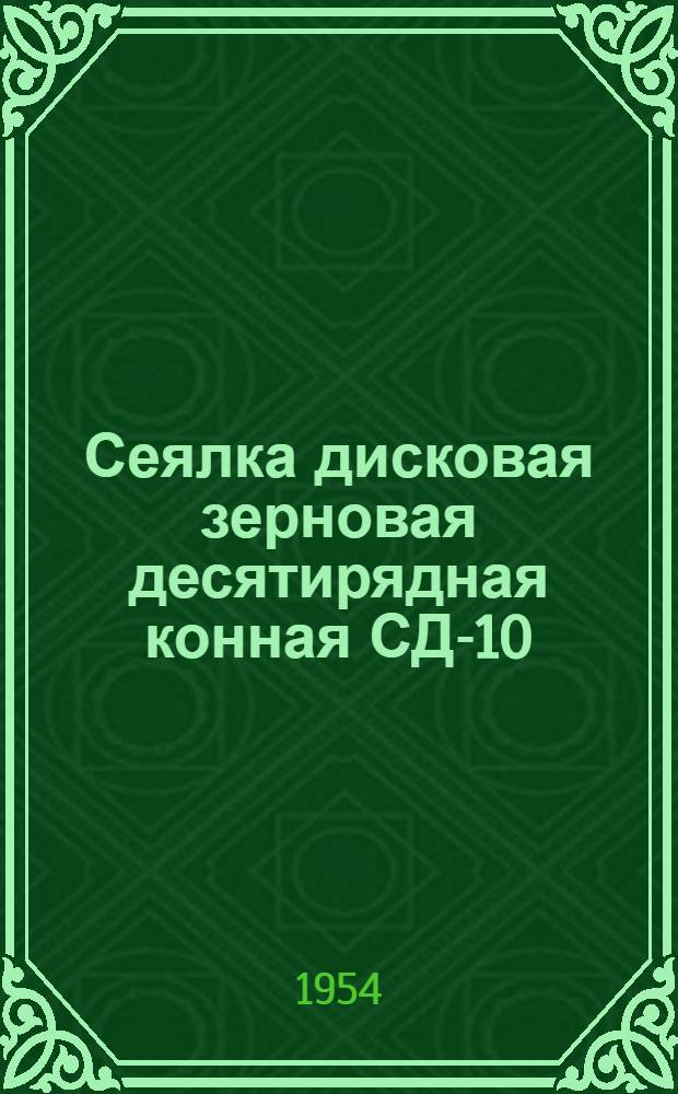 Сеялка дисковая зерновая десятирядная конная СД-10 : Устройство. Сборка. Применение. Уход