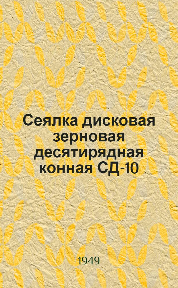 Сеялка дисковая зерновая десятирядная конная СД-10 : Сборка. Применение. Уход