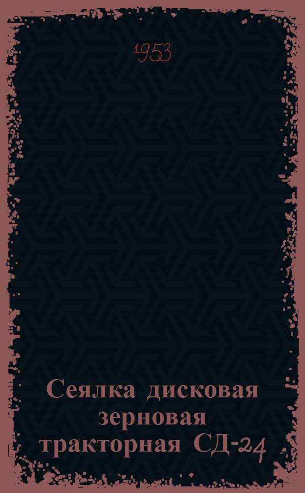 Сеялка дисковая зерновая тракторная СД-24 : Сборка. Уход. Применение