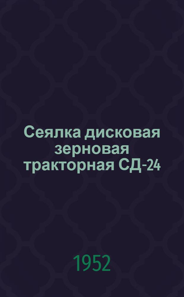 Сеялка дисковая зерновая тракторная СД-24 : Сборка. Уход. Применение