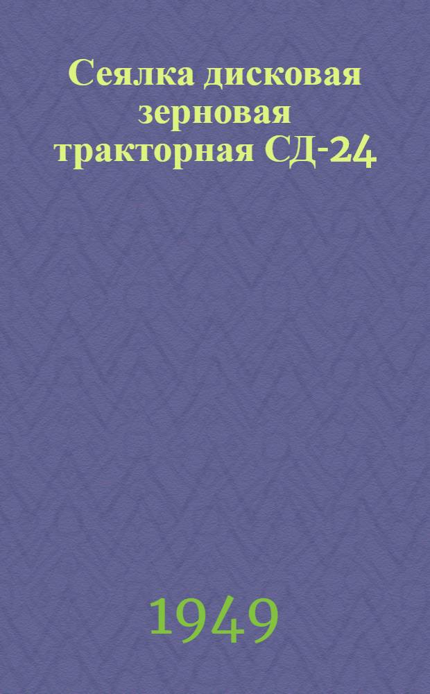 Сеялка дисковая зерновая тракторная СД-24 : Сборка. Уход. Применение