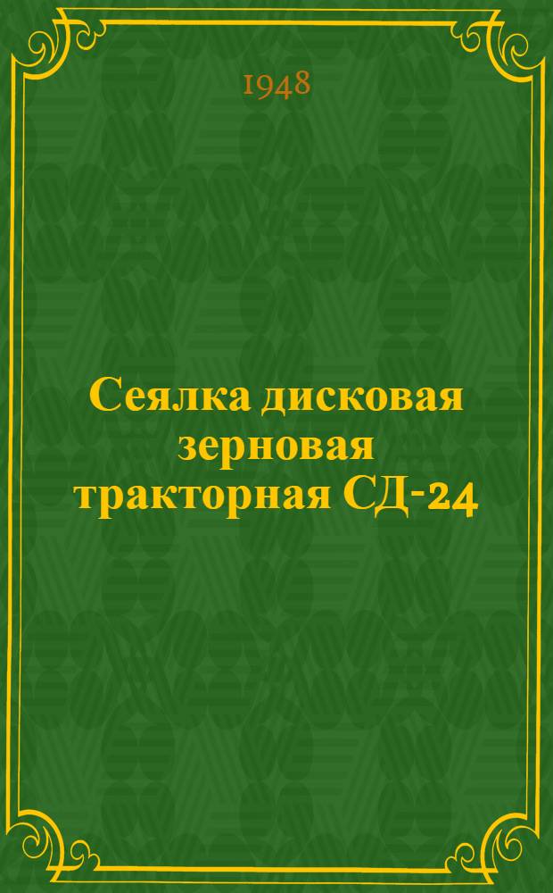 Сеялка дисковая зерновая тракторная СД-24 : Сборка. Уход. Применение