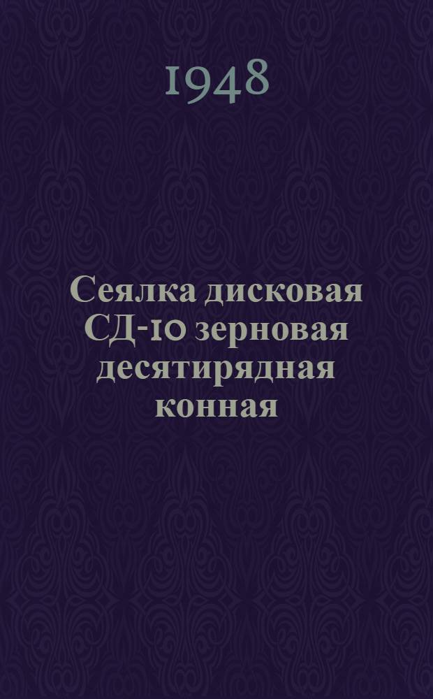 Сеялка дисковая СД-10 зерновая десятирядная конная : Сборка. Применение. Уход