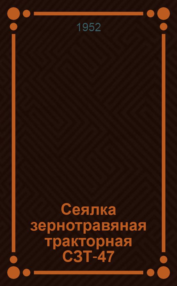 Сеялка зернотравяная тракторная СЗТ-47 : Сборка. Применение. Уход