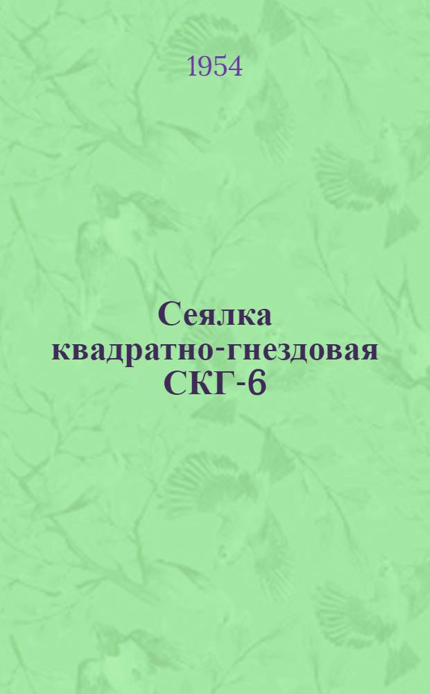 Сеялка квадратно-гнездовая СКГ-6 : Устройство. Сборка. Применение. Уход