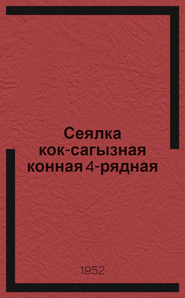 Сеялка кок-сагызная конная 4-рядная (для минеральных почв) СКМ-4 : Сборка. Применение. Уход