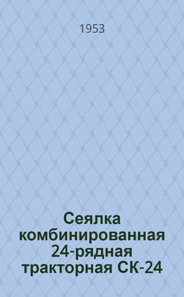 Сеялка комбинированная 24-рядная тракторная СК-24 : Сборка. Применение. Уход