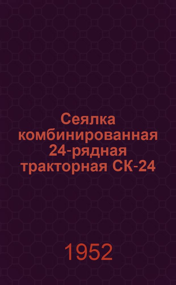 Сеялка комбинированная 24-рядная тракторная СК-24 : Сборка. Применение. Уход