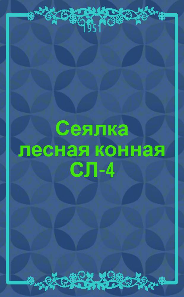 Сеялка лесная конная СЛ-4 : Сборка. Применение. Уход
