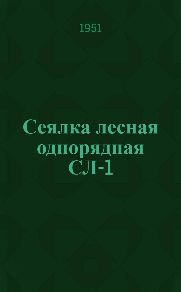 Сеялка лесная однорядная СЛ-1 : Сборка. Уход. Применение