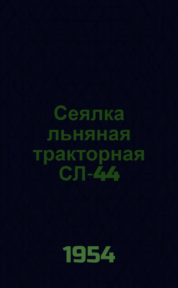 Сеялка льняная тракторная СЛ-44 : Устройство. Сборка. Применение. Уход