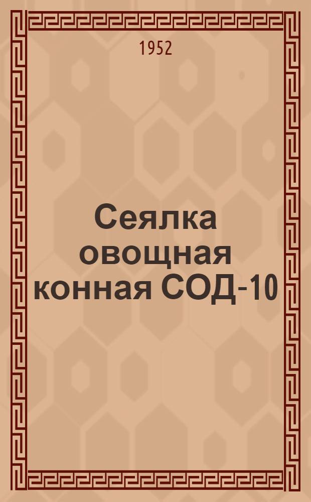Сеялка овощная конная СОД-10 : Доп. к руководству по сборке, применению и уходу за дисковой зерновой сеялкой СД-10
