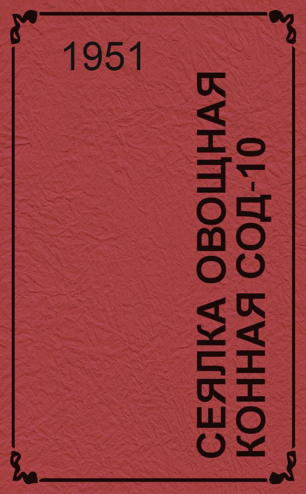 Сеялка овощная конная СОД-10 : Доп. к руководству по сборке, применению и уходу за дисковой зерновой сеялкой СД-10
