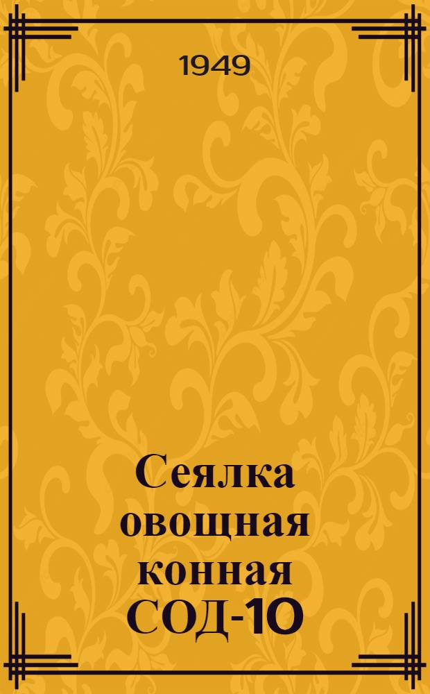 Сеялка овощная конная СОД-10 : Доп. к руководству по сборке, применению и уходу за дисковой зерновой сеялкой СД-10