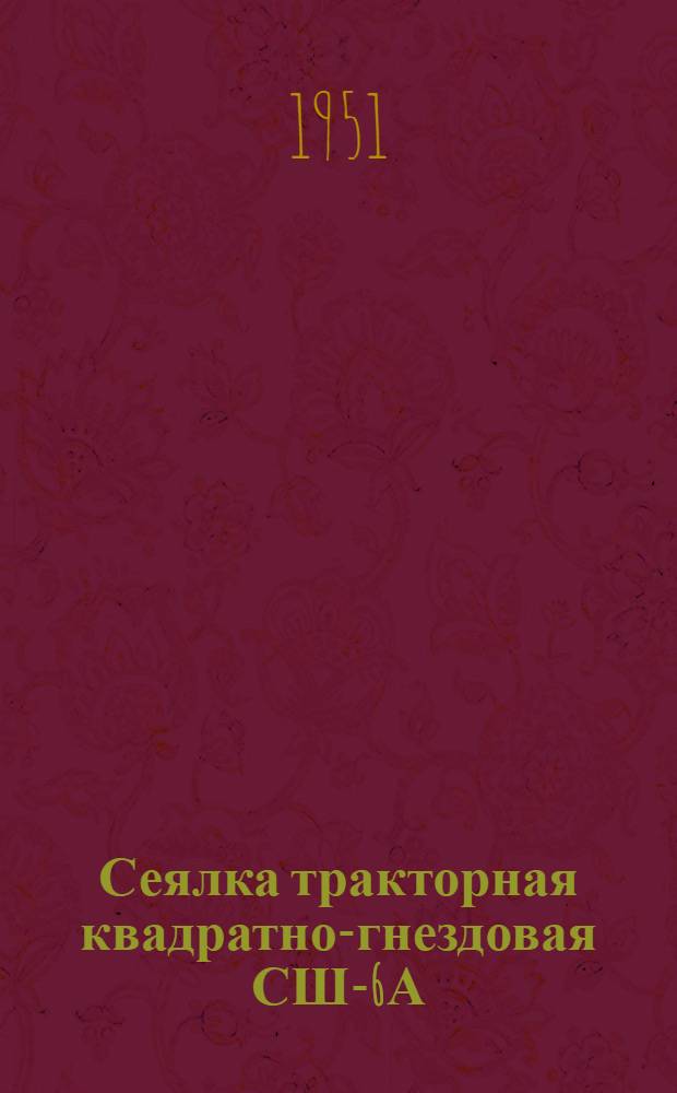 Сеялка тракторная квадратно-гнездовая СШ-6А : Устройство. Сборка. Применение