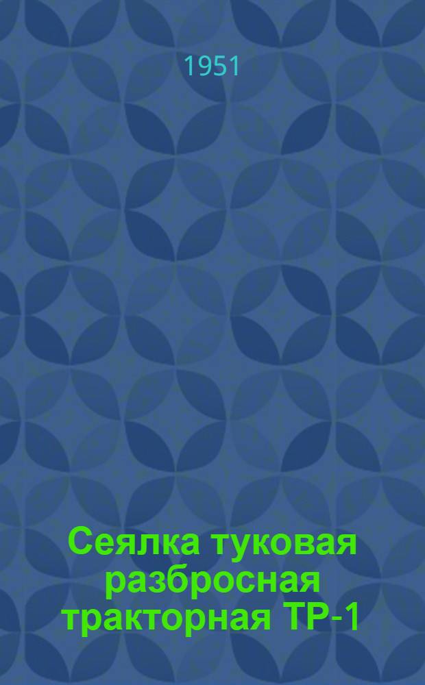 Сеялка туковая разбросная тракторная ТР-1 : Сборка. Применение. Уход