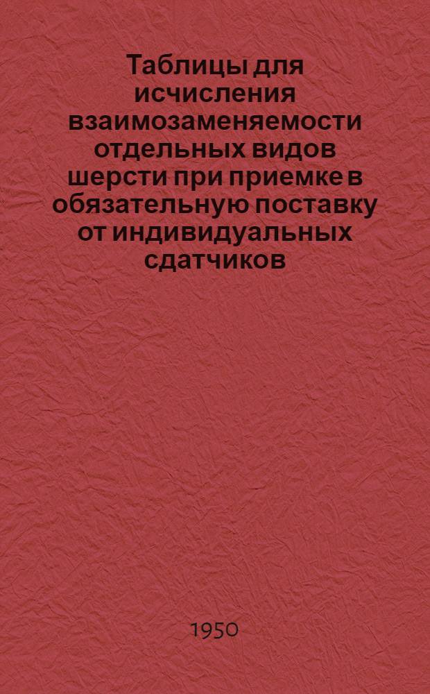 Таблицы для исчисления взаимозаменяемости отдельных видов шерсти при приемке в обязательную поставку от индивидуальных сдатчиков