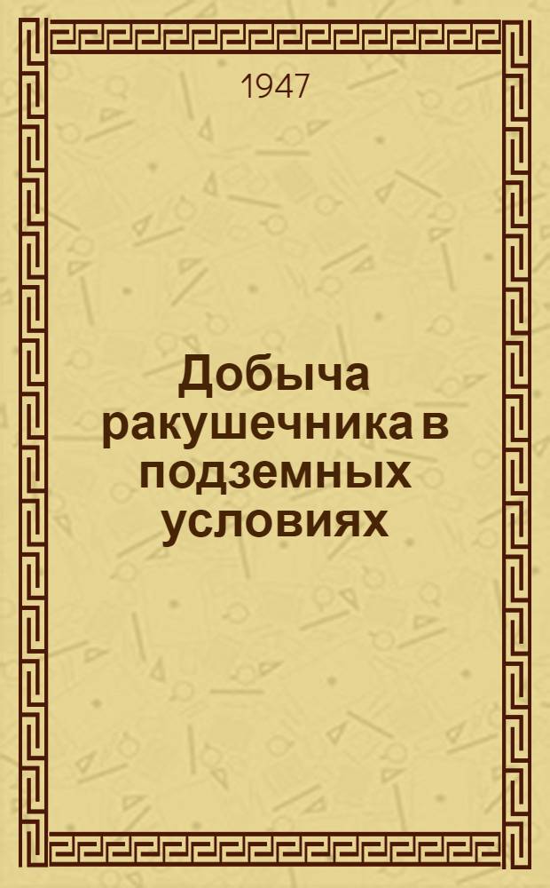 Добыча ракушечника в подземных условиях : Метод работы стахановца-резчика Тищенко Г.М. : (Опыт работы т. Тищенко Г.М. на шахте № 27 "Кривая балка" Одес. завода стеновых материалов)