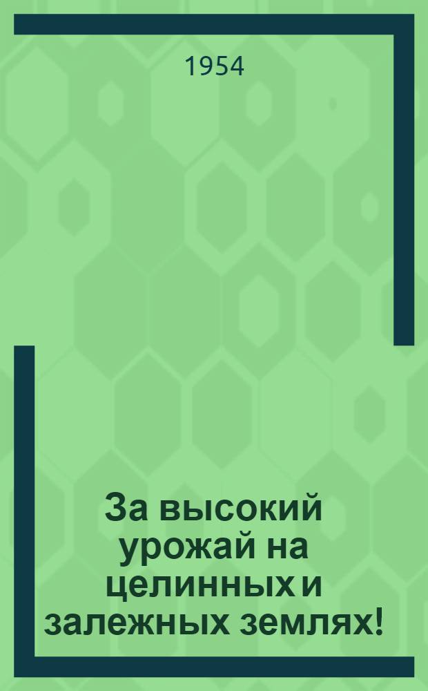 За высокий урожай на целинных и залежных землях! : Агротехника зерновых культур на целинных и залежных землях Рост. обл. : Тезисы лекций