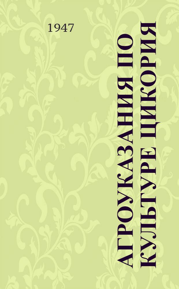 Агроуказания по культуре цикория : Утв. Ярослав. обл. упр. сел. хоз-ва 13/III 1947 г