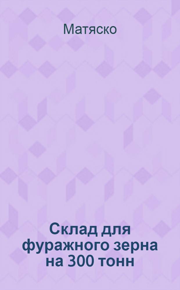 Склад для фуражного зерна на 300 тонн : (Стены кирпичные) : Типовой проект