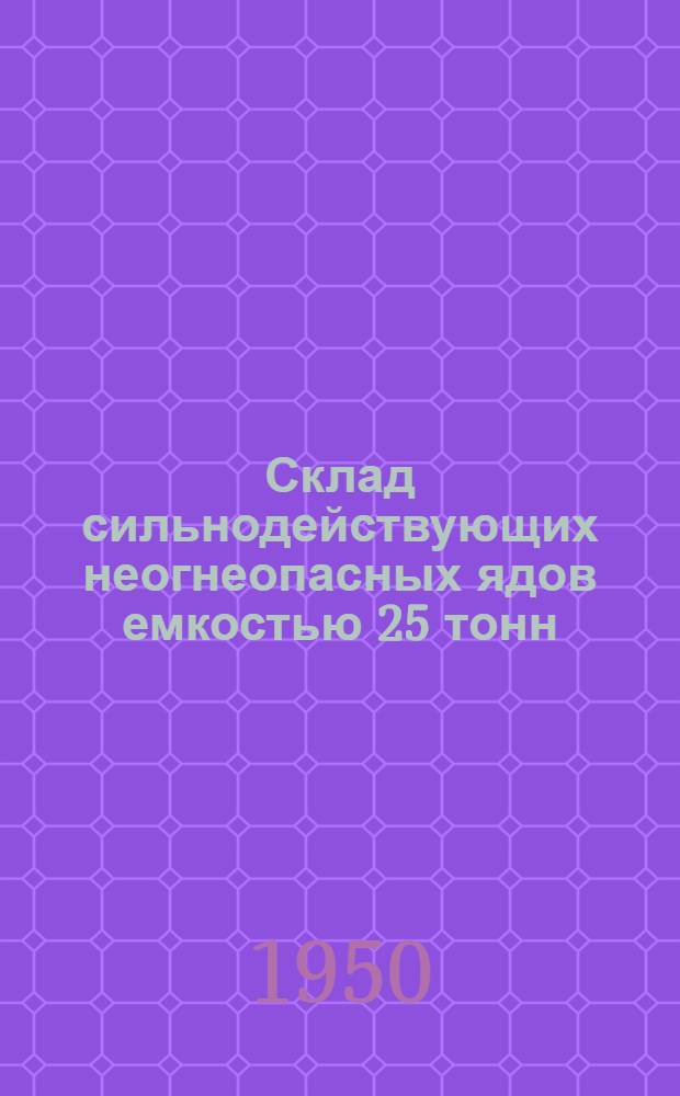 Склад сильнодействующих неогнеопасных ядов емкостью 25 тонн (употребляемых в сельском хозяйстве)